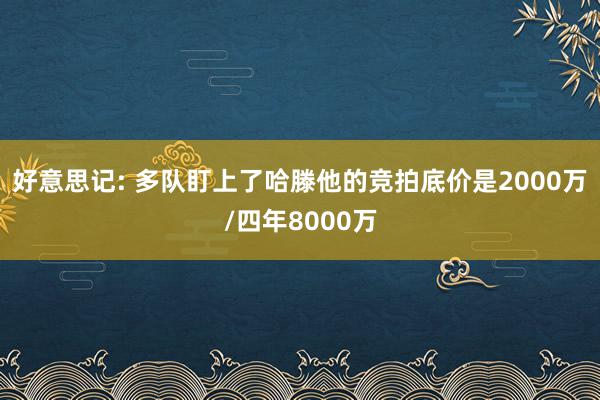 好意思记: 多队盯上了哈滕他的竞拍底价是2000万/四年8000万