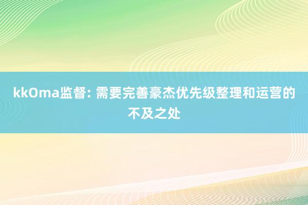 kkOma监督: 需要完善豪杰优先级整理和运营的不及之处