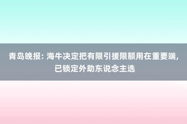 青岛晚报: 海牛决定把有限引援限额用在重要端, 已锁定外助东说念主选