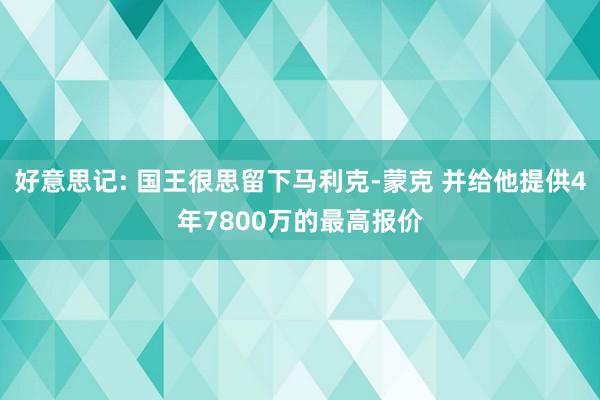 好意思记: 国王很思留下马利克-蒙克 并给他提供4年7800万的最高报价