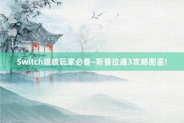 Switch喷喷玩家必备~斯普拉遁3攻略图鉴!