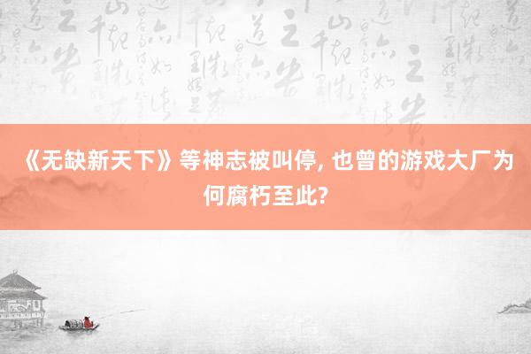 《无缺新天下》等神志被叫停, 也曾的游戏大厂为何腐朽至此?