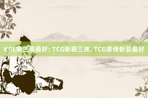 KPL第三周最好: TCG斩获三席, TCG景诗斩获最好