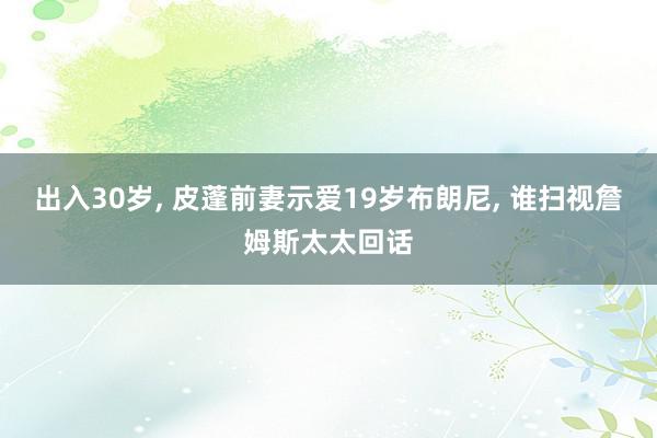 出入30岁, 皮蓬前妻示爱19岁布朗尼, 谁扫视詹姆斯太太回话