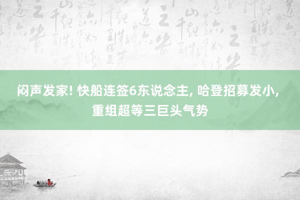 闷声发家! 快船连签6东说念主, 哈登招募发小, 重组超等三巨头气势