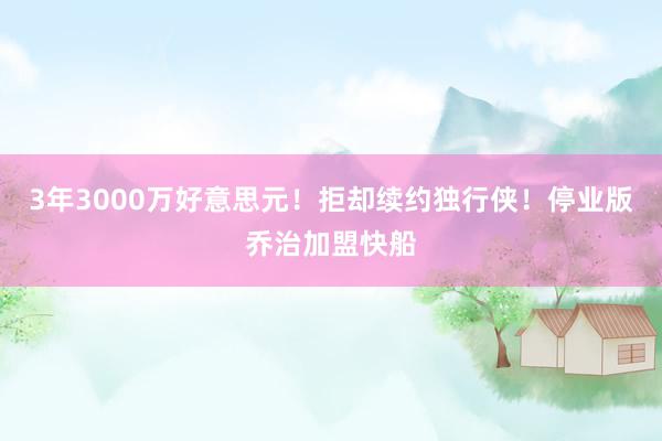 3年3000万好意思元！拒却续约独行侠！停业版乔治加盟快船