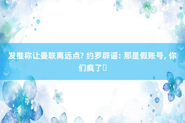 发推称让曼联离远点? 约罗辟谣: 那是假账号, 你们疯了‍