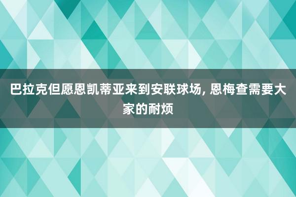 巴拉克但愿恩凯蒂亚来到安联球场, 恩梅查需要大家的耐烦