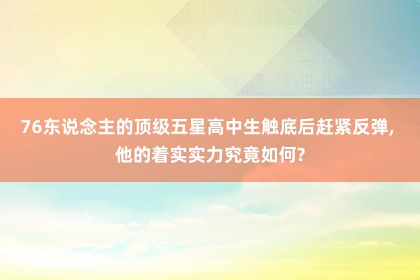 76东说念主的顶级五星高中生触底后赶紧反弹, 他的着实实力究竟如何?