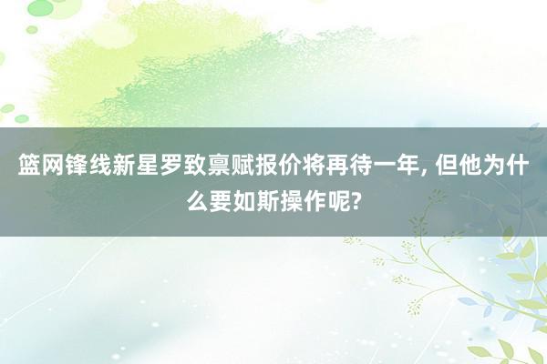 篮网锋线新星罗致禀赋报价将再待一年, 但他为什么要如斯操作呢?