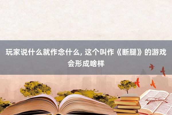 玩家说什么就作念什么, 这个叫作《断腿》的游戏会形成啥样