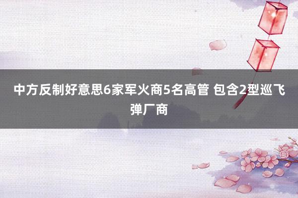 中方反制好意思6家军火商5名高管 包含2型巡飞弹厂商