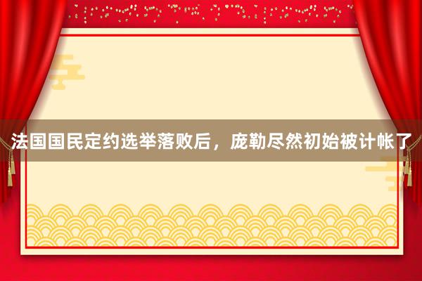 法国国民定约选举落败后，庞勒尽然初始被计帐了