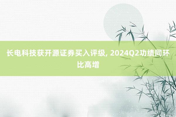 长电科技获开源证券买入评级, 2024Q2功绩同环比高增