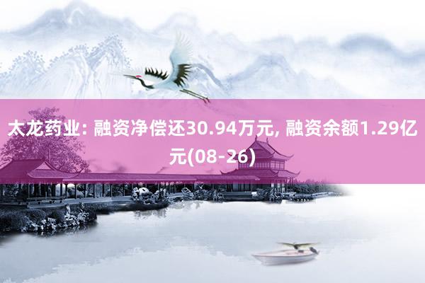 太龙药业: 融资净偿还30.94万元, 融资余额1.29亿元(08-26)