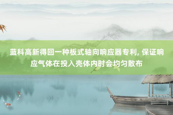 蓝科高新得回一种板式轴向响应器专利, 保证响应气体在投入壳体内时会均匀散布