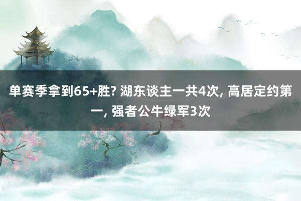 单赛季拿到65+胜? 湖东谈主一共4次, 高居定约第一, 强者公牛绿军3次