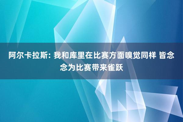 阿尔卡拉斯: 我和库里在比赛方面嗅觉同样 皆念念为比赛带来雀跃