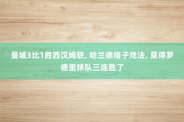 曼城3比1胜西汉姆联, 哈兰德帽子戏法, 莫得罗德里球队三连胜了