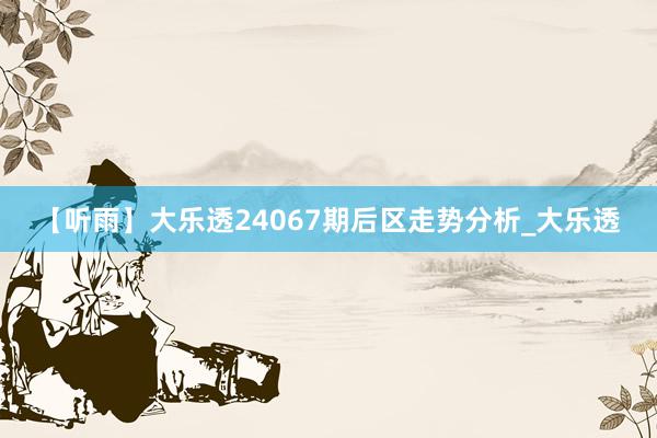 【听雨】大乐透24067期后区走势分析_大乐透