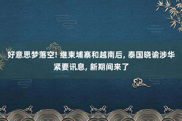 好意思梦落空! 继柬埔寨和越南后, 泰国晓谕涉华紧要讯息, 新期间来了