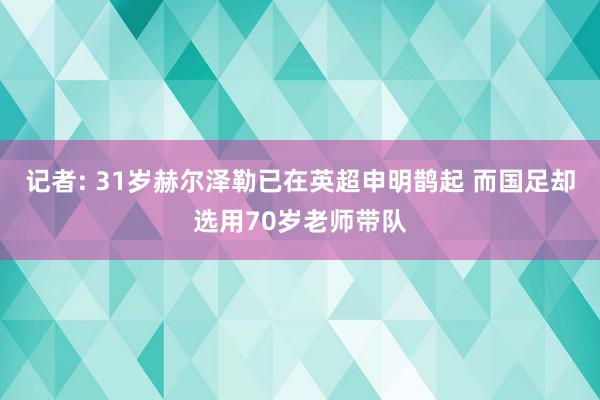 记者: 31岁赫尔泽勒已在英超申明鹊起 而国足却选用70岁老师带队