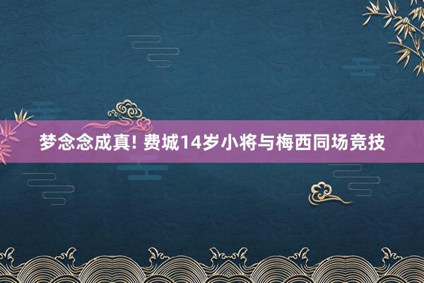 梦念念成真! 费城14岁小将与梅西同场竞技