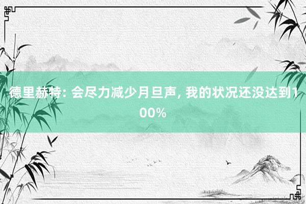 德里赫特: 会尽力减少月旦声, 我的状况还没达到100%