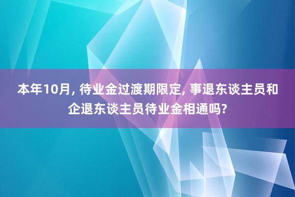 本年10月, 待业金过渡期限定, 事退东谈主员和企退东谈主员待业金相通吗?