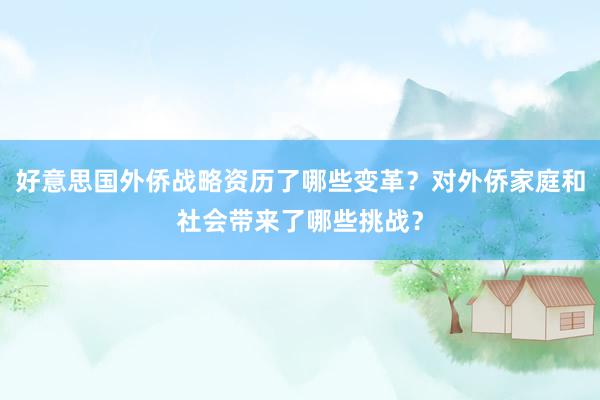 好意思国外侨战略资历了哪些变革？对外侨家庭和社会带来了哪些挑战？