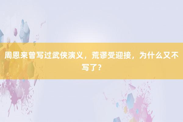 周恩来曾写过武侠演义，荒谬受迎接，为什么又不写了？