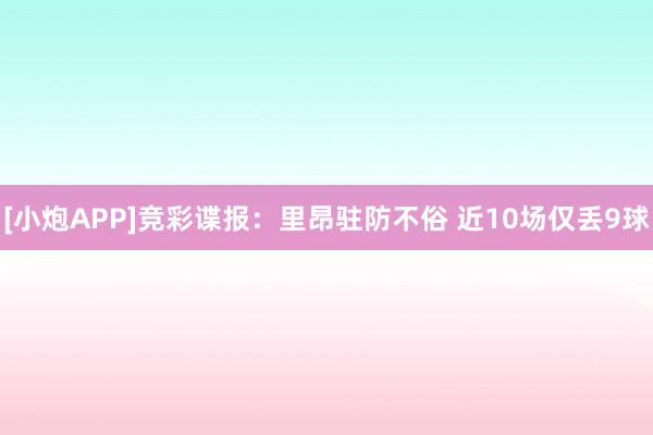 [小炮APP]竞彩谍报：里昂驻防不俗 近10场仅丢9球