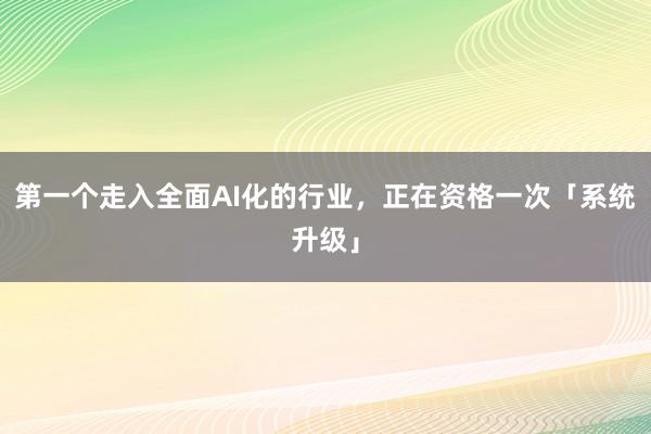 第一个走入全面AI化的行业，正在资格一次「系统升级」