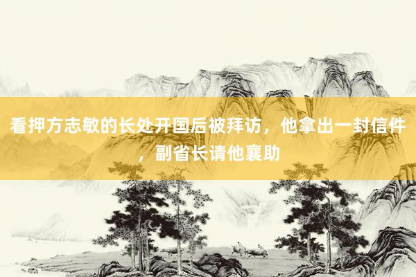 看押方志敏的长处开国后被拜访，他拿出一封信件，副省长请他襄助