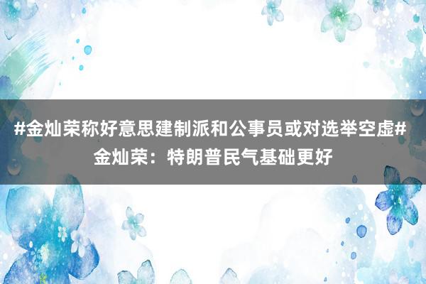 #金灿荣称好意思建制派和公事员或对选举空虚# 金灿荣：特朗普民气基础更好